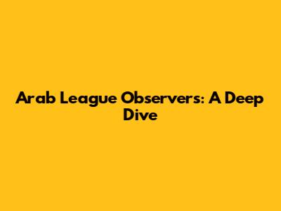 Arab League Observers: A Deep Dive