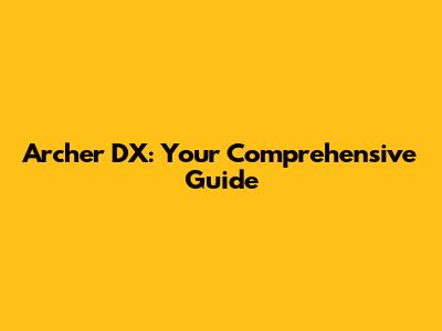 Archer DX: Your Comprehensive Guide