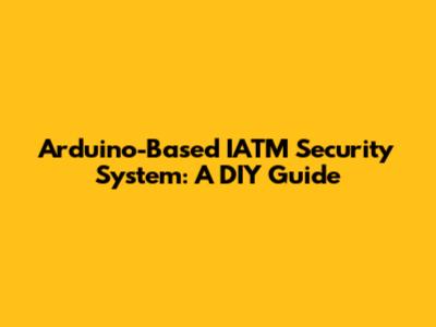 Arduino-Based IATM Security System: A DIY Guide