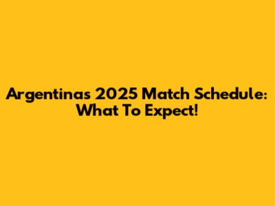 Argentina's 2025 Match Schedule: What To Expect!