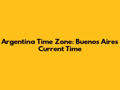 Argentina Time Zone: Buenos Aires Current Time