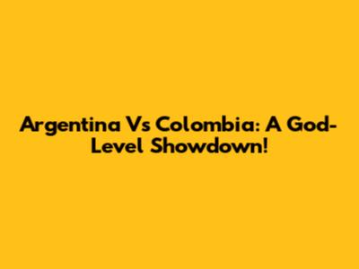 Argentina Vs Colombia: A God-Level Showdown!