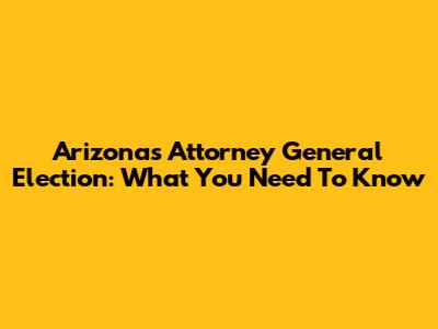 Arizona's Attorney General Election: What You Need To Know