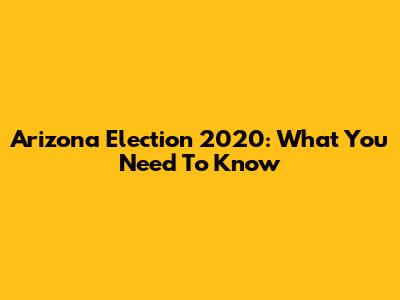 Arizona Election 2020: What You Need To Know