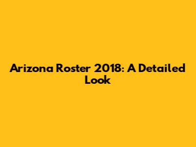 Arizona Roster 2018: A Detailed Look