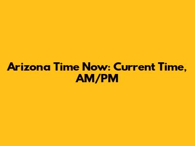 Arizona Time Now: Current Time, AM/PM