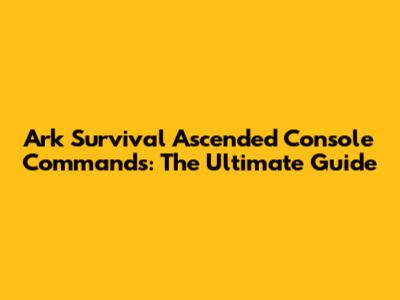 Ark Survival Ascended Console Commands: The Ultimate Guide