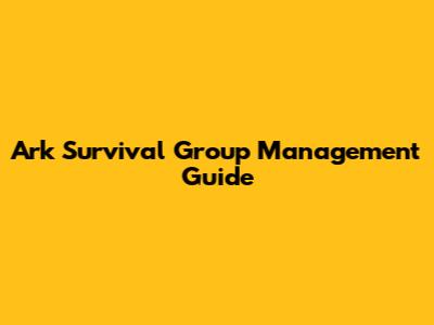 Ark Survival Group Management Guide