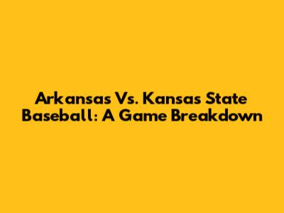 Arkansas Vs. Kansas State Baseball: A Game Breakdown