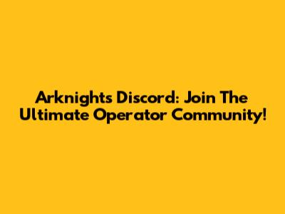 Arknights Discord: Join The Ultimate Operator Community!