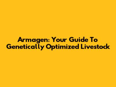 Armagen: Your Guide To Genetically Optimized Livestock