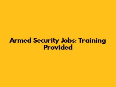 Armed Security Jobs: Training Provided