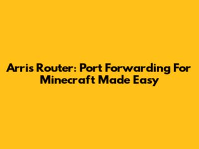 Arris Router: Port Forwarding For Minecraft Made Easy