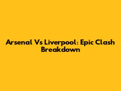 Arsenal Vs Liverpool: Epic Clash Breakdown
