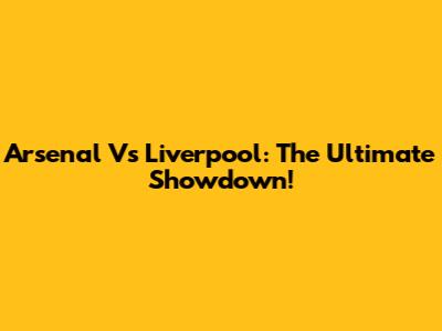 Arsenal Vs Liverpool: The Ultimate Showdown!