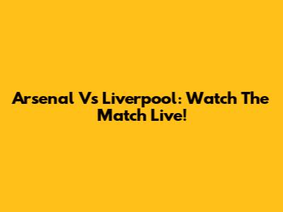 Arsenal Vs Liverpool: Watch The Match Live!