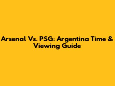 Arsenal Vs. PSG: Argentina Time & Viewing Guide