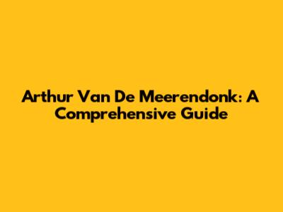 Arthur Van De Meerendonk: A Comprehensive Guide