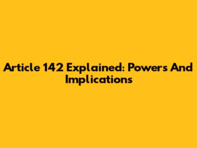 Article 142 Explained: Powers And Implications