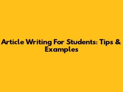 Article Writing For Students: Tips & Examples
