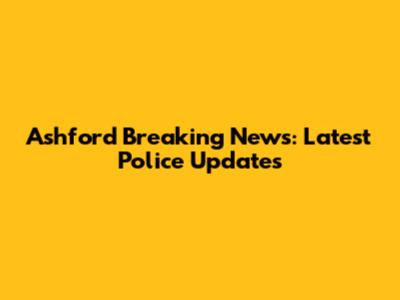 Ashford Breaking News: Latest Police Updates