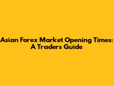 Asian Forex Market Opening Times: A Trader's Guide