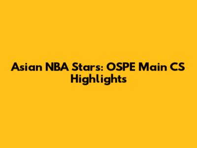 Asian NBA Stars: OSPE Main CS Highlights