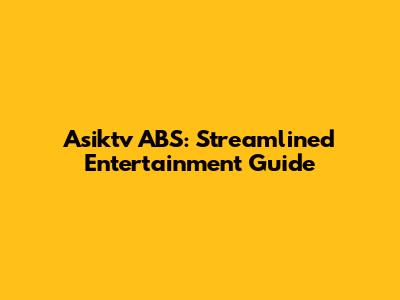 Asiktv ABS: Streamlined Entertainment Guide