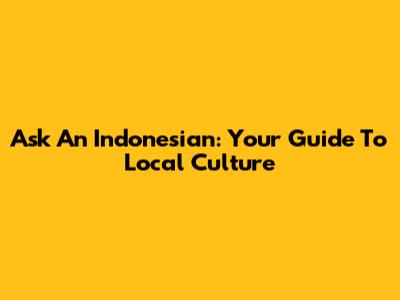 Ask An Indonesian: Your Guide To Local Culture