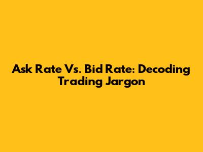 Ask Rate Vs. Bid Rate: Decoding Trading Jargon