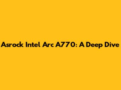 Asrock Intel Arc A770: A Deep Dive