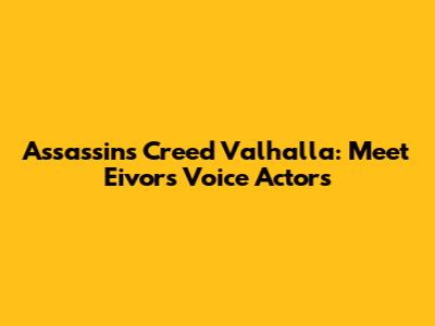Assassin's Creed Valhalla: Meet Eivor's Voice Actors