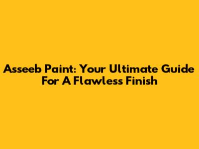 Asseeb Paint: Your Ultimate Guide For A Flawless Finish