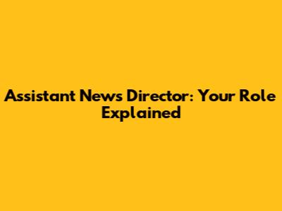Assistant News Director: Your Role Explained