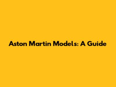 Aston Martin Models: A Guide