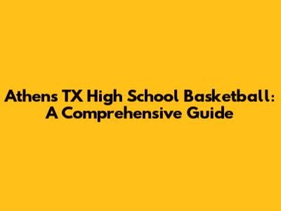 Athens TX High School Basketball: A Comprehensive Guide