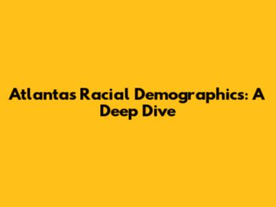 Atlanta's Racial Demographics: A Deep Dive