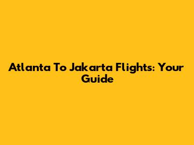 Atlanta To Jakarta Flights: Your Guide
