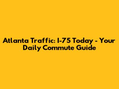 Atlanta Traffic: I-75 Today - Your Daily Commute Guide