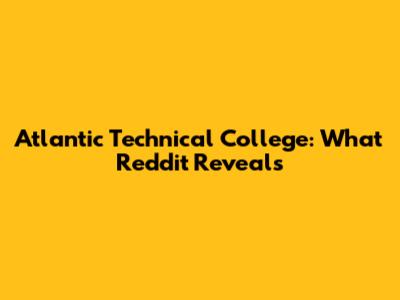 Atlantic Technical College: What Reddit Reveals