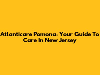 Atlanticare Pomona: Your Guide To Care In New Jersey