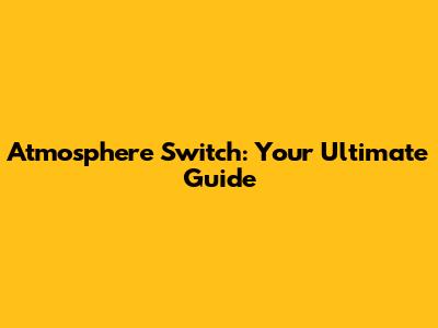 Atmosphere Switch: Your Ultimate Guide