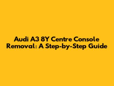 Audi A3 8Y Centre Console Removal: A Step-by-Step Guide