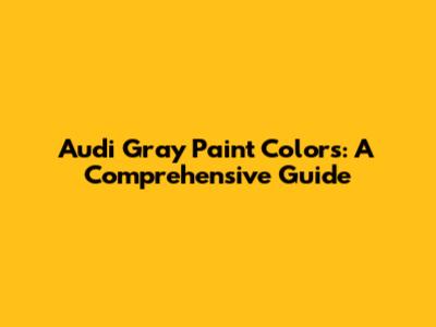 Audi Gray Paint Colors: A Comprehensive Guide