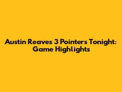 Austin Reaves 3 Pointers Tonight: Game Highlights
