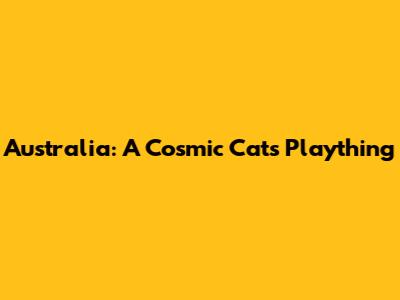 Australia: A Cosmic Cat's Plaything