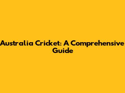 Australia Cricket: A Comprehensive Guide