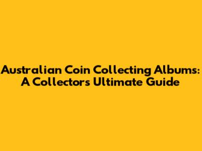 Australian Coin Collecting Albums: A Collector's Ultimate Guide