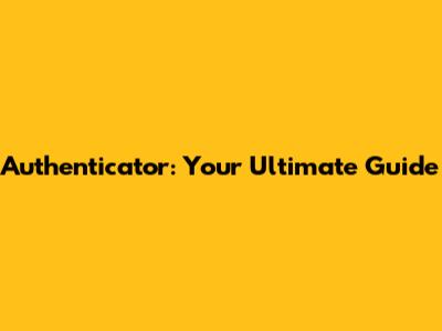 Authenticator: Your Ultimate Guide