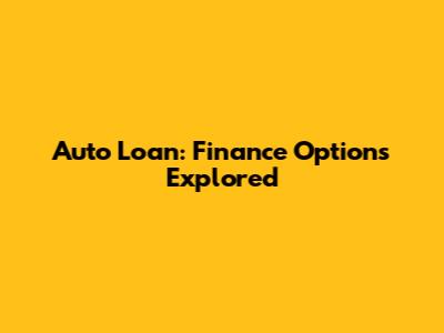 Auto Loan: Finance Options Explored